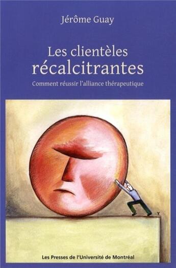 Couverture du livre « Les clientèles récalcitrantes ; comment réussir l'alliance thérapeutique » de Jerome Guay aux éditions Pu De Montreal