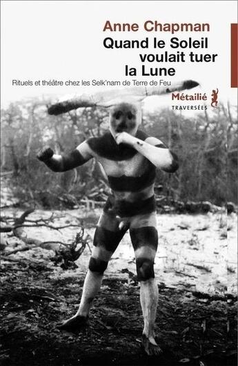 Couverture du livre « Quand le soleil voulait tuer la lune ; rituel et théâtre chez les Selk'nam de Terre de Feu » de Anne Chapman aux éditions Metailie