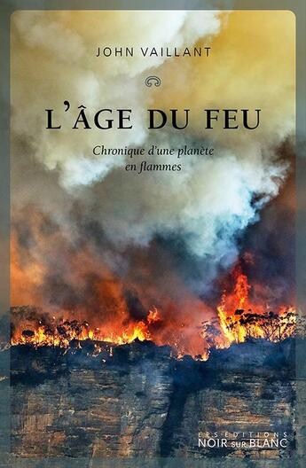 Couverture du livre « L'âge du feu : Chronique d'une planete en flammes » de John Vaillant aux éditions Noir Sur Blanc