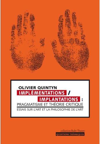 Couverture du livre « Implémentations/implantations : pragmatisme et théorie critique ; essais sur l'art et la philosophie de l'art » de Olivier Quintyn aux éditions Questions Theoriques