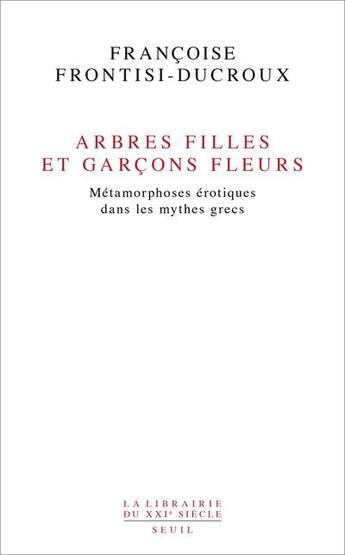 Couverture du livre « Arbres filles et garçons fleurs ; métamorphoses érotiques dans les mythes grecs » de Francoise Frontisi-Ducroux aux éditions Seuil