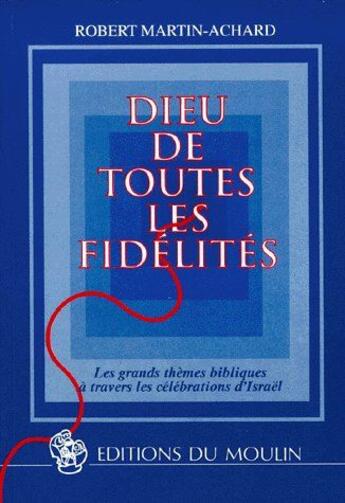 Couverture du livre « Dieu de toutes les fidélités ; les grands thèmes bibliques à travers les célébrations d'Israël » de Robert Martin-Achard aux éditions Moulin