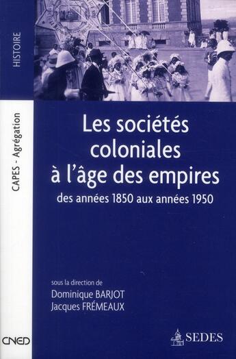 Couverture du livre « Les sociétés coloniales à l'âge des empires ; des années 1850 aux années 1950 » de Jacques Fremeaux et Barjot/Dominique aux éditions Cdu Sedes