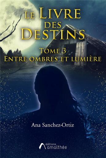 Couverture du livre « Le livre des destins Tome 3 ; entre ombres et lumière » de Ana Sanchez-Ortiz aux éditions Amalthee