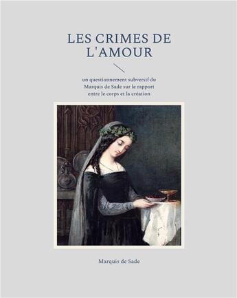 Couverture du livre « Les crimes de l'amour : un questionnement subversif du Marquis de Sade sur le rapport entre le corps et la création » de Marquis De Sade aux éditions Books On Demand