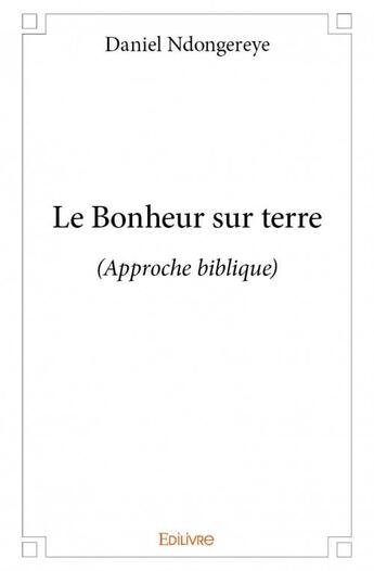 Couverture du livre « Le bonheur sur terre » de Daniel Ndongereye aux éditions Edilivre