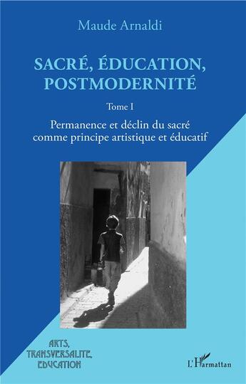 Couverture du livre « Sacré, éducation, postmodernité t.1 ; permanence et déclin du sacré comme principe artistique et éducatitif » de Maude Arnaldi aux éditions L'harmattan