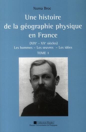 Couverture du livre « Une histoire de la géographie physique en France ; XIXe - XXe siècles Tome 1 ; les hommes, les oeuvres, les idées » de Numa Broc aux éditions Pu De Perpignan