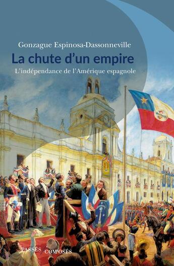 Couverture du livre « La chute d'un empire : l'indépendance de l'Amérique espagnole » de Gonzague Espinosa-Dassonnevil aux éditions Passes Composes