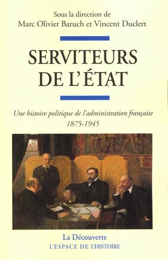 Couverture du livre « Serviteurs de l'Etat ; une histoire politique de l'administration française, 1875-1945 » de Vincent Duclert et Marc-Olivier Baruch aux éditions La Decouverte