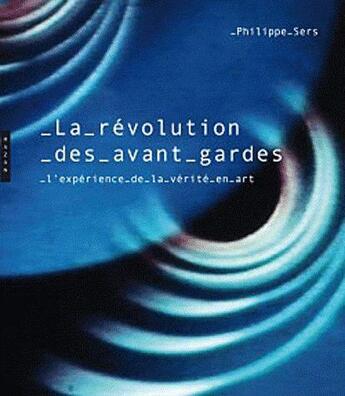 Couverture du livre « La révolution des Avant-gardes ; l'expérience de la vérité en art » de Philippe Sers aux éditions Hazan