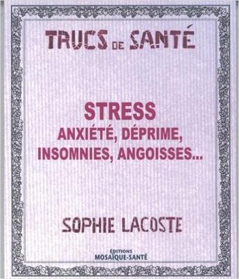 Couverture du livre « Stress ; anxiété, déprime, insomnies, angoisses... » de Sophie Lacoste aux éditions Mosaique Sante