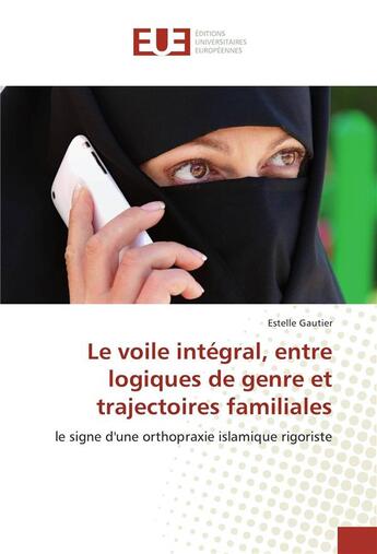 Couverture du livre « Le voile integral, entre logiques de genre et trajectoires familiales » de Gautier Estelle aux éditions Editions Universitaires Europeennes