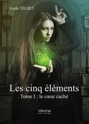 Couverture du livre « Les cinq éléments t.1 ; le coeur caché » de Aude Tilhet aux éditions Verone