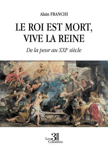 Couverture du livre « Le roi est mort, vive la reine : de la peur au XXIe siècle » de Alain Franchi aux éditions Les Trois Colonnes