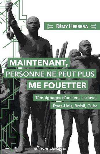 Couverture du livre « Maintenant, personne ne peut plus me fouetter : Témoignages d'anciens esclaves , États-Unis, Brésil, Cuba » de Remy Herrera aux éditions Editions Critiques