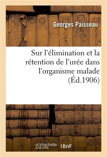 Couverture du livre « Sur l'elimination et la retention de l'uree dans l'organisme malade » de Paisseau-G aux éditions Hachette Bnf