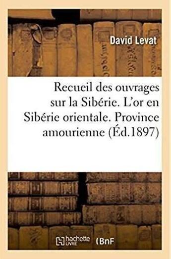 Couverture du livre « Recueil des ouvrages sur la siberie. l'or en siberie orientale. province amourienne » de Levat David aux éditions Hachette Bnf