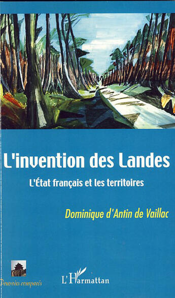 Couverture du livre « L'invention des Landes ; l'état français et les territoires » de Dominique D' Antin De Vaillac aux éditions L'harmattan