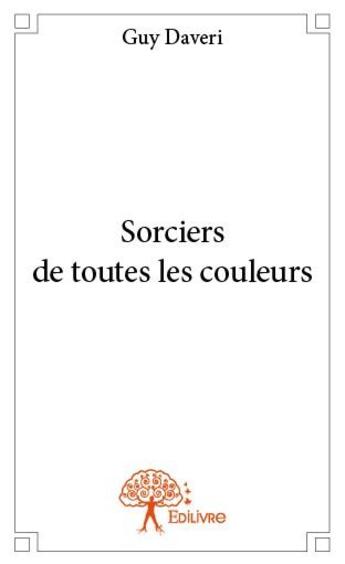 Couverture du livre « Sorciers de toutes les couleurs » de Guy Daveri aux éditions Edilivre