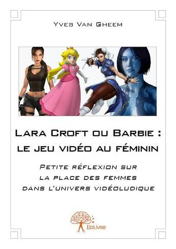 Couverture du livre « Lara croft ou barbie : le jeu video au feminin - petite reflexion sur la place des femmes dans l'uni » de Van Gheem Yves aux éditions Edilivre