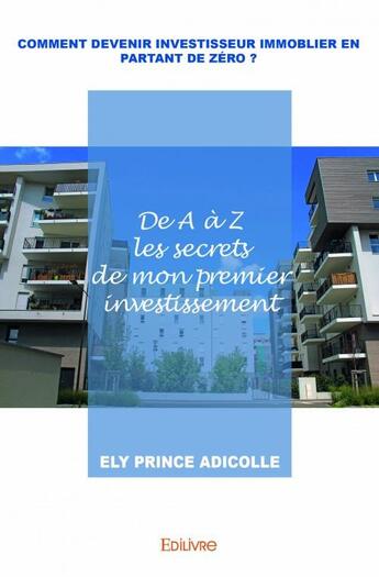 Couverture du livre « Comment devenir investisseur immobilier en partant de zéro ? de A à Z les secrets de mon premier investissement » de Ely Prince Adicolle aux éditions Edilivre