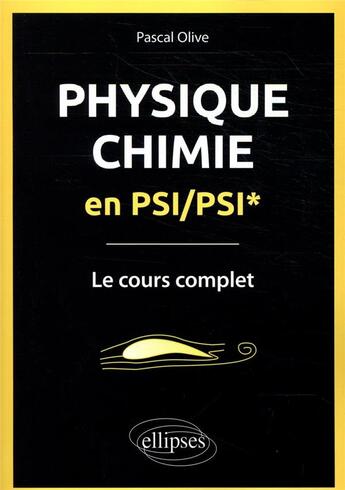 Couverture du livre « Physique chimie en PSI/PSI* ; le cours complet » de Pascal Olive aux éditions Ellipses