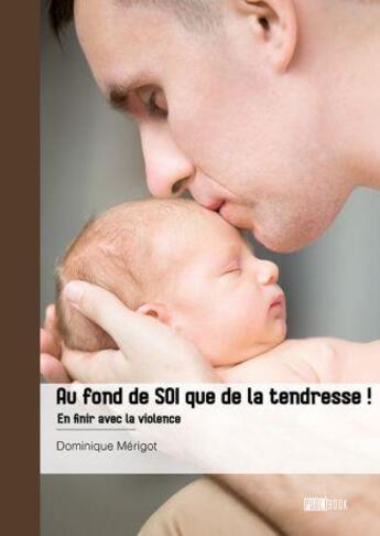 Couverture du livre « Au fond de SOI que de la tendresse ! En finir avec la violence » de Dominique Mérigot aux éditions Publibook