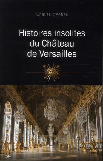 Couverture du livre « Histoires insolites du château de Versailles » de C D'Astres aux éditions City