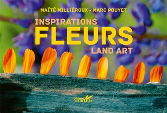 Couverture du livre « Inspiration fleurs : land art » de Marc Pouyet et Maite Millieroux aux éditions Plume De Carotte