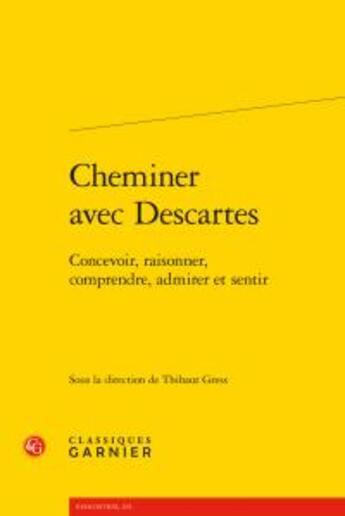 Couverture du livre « Cheminer avec Descartes ; concevoir, raisonner, comprendre, admirer et sentir » de  aux éditions Classiques Garnier