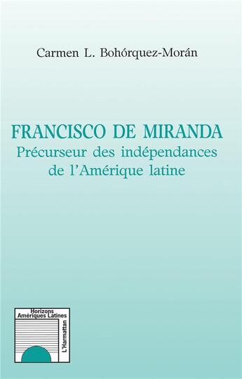 Couverture du livre « Francisco de Miranda ; précurseur des indépendances de l'Amérique latine » de Carmen L. Bohorquez-Moran aux éditions L'harmattan