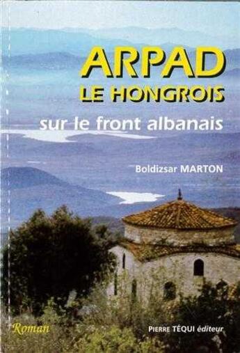 Couverture du livre « Arpad, le hongrois sur le front albanais » de Boldizsar Marton aux éditions Tequi
