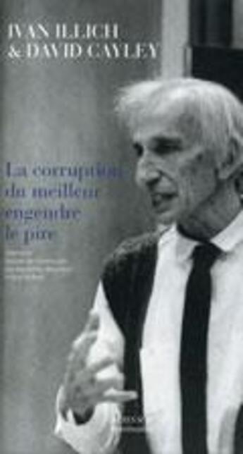 Couverture du livre « La corruption du meilleur engendre le pire » de Ivan Illich et David Cayley aux éditions Actes Sud