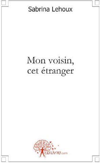 Couverture du livre « Mon voisin, cet étranger » de Sabrina Lehoux aux éditions Edilivre