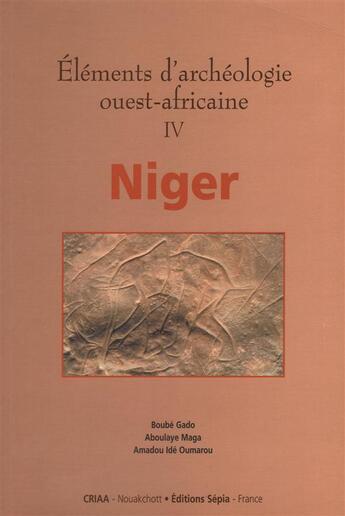 Couverture du livre « Éléments d'archéologie ouest-africaine t.4 ; Niger » de Amadou Ide Oumarou et Boube Gado et Aboulaye Maga aux éditions Sepia