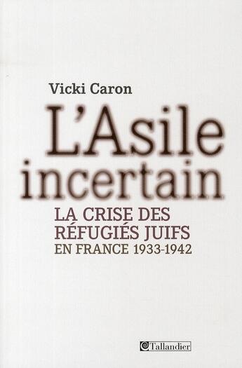 Couverture du livre « L'asile incertain ; la crise des réfugiés juifs en France 1933-1942 » de Caron Vicki aux éditions Tallandier