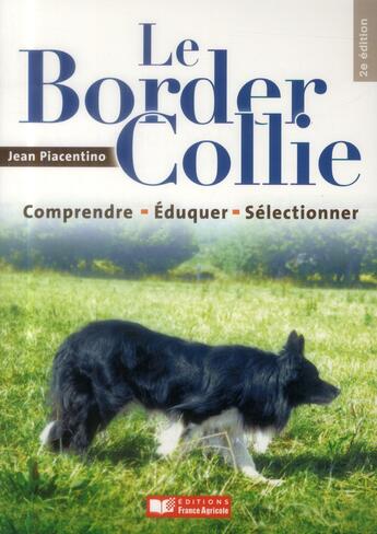Couverture du livre « Le Border Collie ; comprendre, éduquer, sélectionner (2e édition) » de Jean Piacentino aux éditions France Agricole