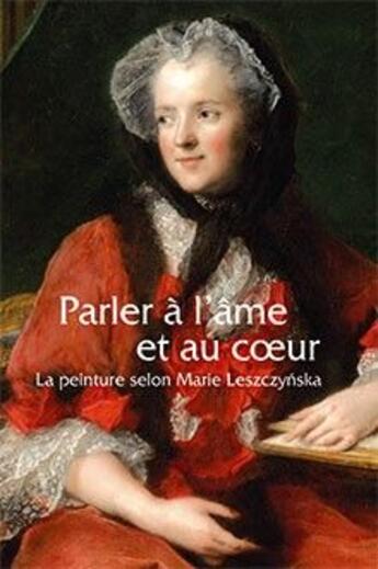 Couverture du livre « Parler à l'âme et au coeur ; la peinture selon Marie Leszczynska » de Xavier Salmon aux éditions Faton