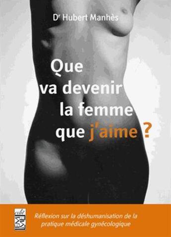 Couverture du livre « Que va devenir la femme que j'aime ? réflexions sur la déshumanisation de la pratique médicale gynécologique » de Hubert Manhes aux éditions Les Editions Maison