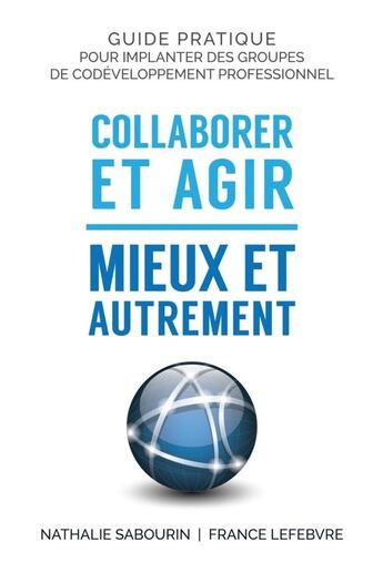 Couverture du livre « Collaborer et agir - mieux et autrement - guide pratique pour implanter des groupes de codeveloppeme » de Sabourin Nathalie aux éditions Lulu