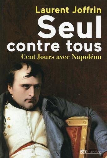 Couverture du livre « Seul contre tous -100 jours avec napoleon » de Laurent Joffrin aux éditions Tallandier