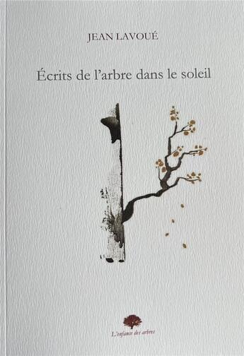 Couverture du livre « Écrits de l'arbre dans le soleil » de Jean Lavoué aux éditions L'enfance Des Arbres