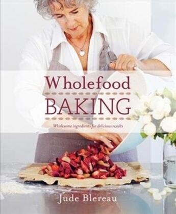 Couverture du livre « WHOLEFOOD BAKING - WHOLESOME INGREDIENTS FOR DELICIOUS RESULTS » de Jude Blereau aux éditions Murdoch Books