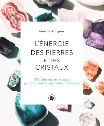 Couverture du livre « L'énergie des pierres et des cristaux : 100 pierres et rituels pour honorer son féminin sacré » de Mariah K. Lyons aux éditions Le Lotus Et L'elephant