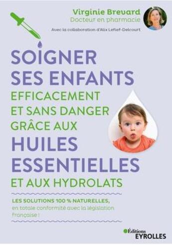 Couverture du livre « Soigner ses enfants efficacement et sans danger grâce aux huiles essentielles et aux hydrolats » de Alix Lefief-Delcourt et Virginie Brevard aux éditions Eyrolles