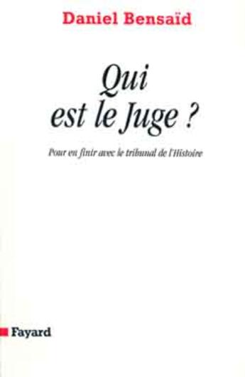 Couverture du livre « Qui est le Juge : Pour en finir avec le tribunal de l'Histoire » de Daniel Bensaid aux éditions Fayard