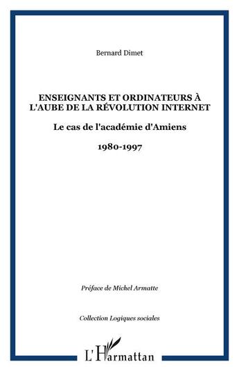 Couverture du livre « Enseignants et ordinateurs a l'aube de la revolution internet - le cas de l'academie d'amiens - 1980 » de Bernard Dimet aux éditions Editions L'harmattan