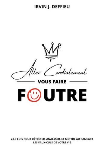 Couverture du livre « Allez cordialement vous faire foutre : 23,5 lois pour détecter, analyser, et mettre au rancart les faux-culs de votre vie » de Irvin J. Deffieu aux éditions Books On Demand