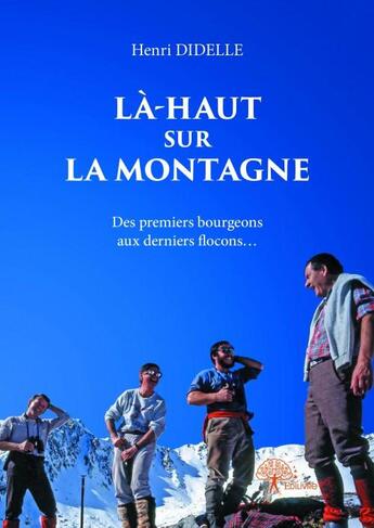 Couverture du livre « Là-haut sur la montagne ; des premiers bourgeons aux derniers flocons » de Henri Didelle aux éditions Edilivre